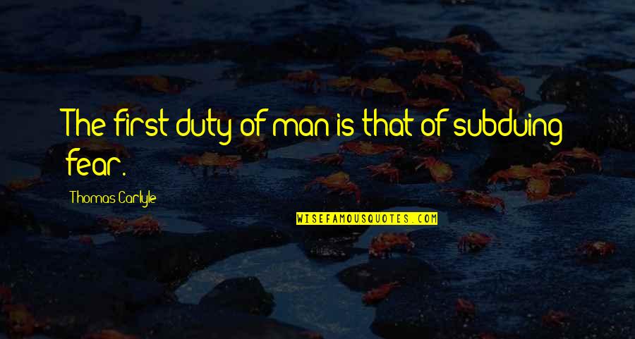 Subduing A Man Quotes By Thomas Carlyle: The first duty of man is that of