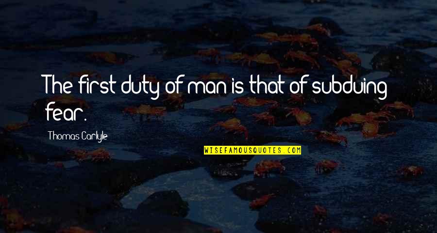 Subduing Quotes By Thomas Carlyle: The first duty of man is that of