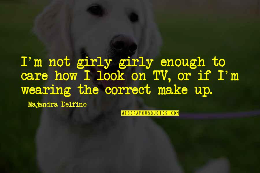 Subeer Bakshi Quotes By Majandra Delfino: I'm not girly girly enough to care how Subeer Bakshi Quotes By Majandra Delfino: I'm not girly girly enough to care how