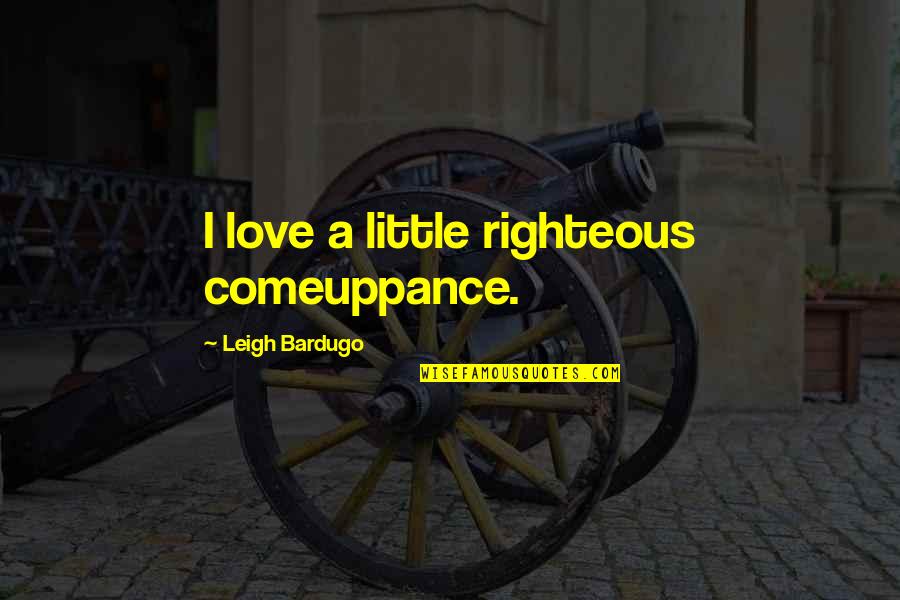 Subeer Hannah Quotes By Leigh Bardugo: I love a little righteous comeuppance.