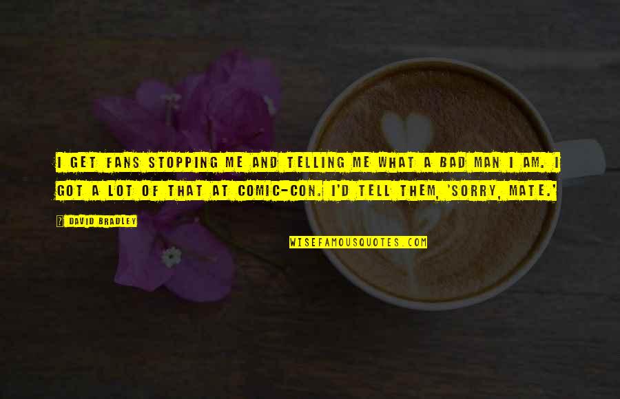 Subeer Patel Quotes By David Bradley: I get fans stopping me and telling me Subeer Patel Quotes By David Bradley: I get fans stopping me and telling me