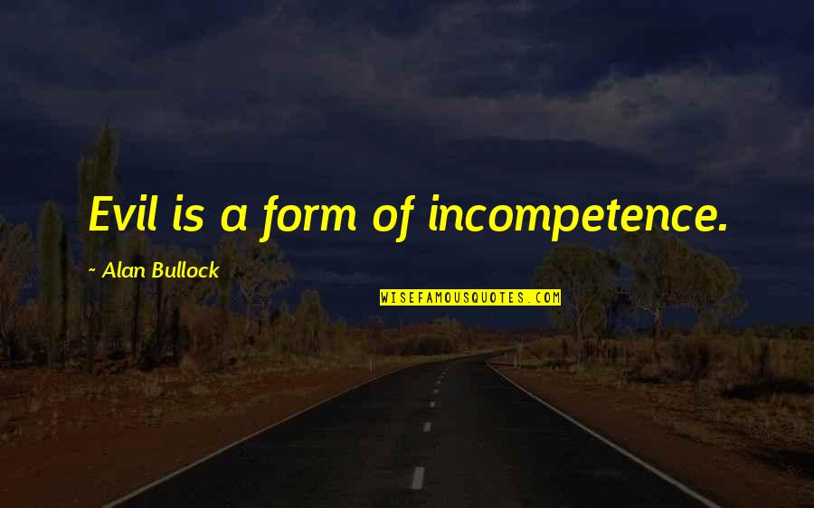 Subeer Wadia Quotes By Alan Bullock: Evil is a form of incompetence. Subeer Wadia Quotes By Alan Bullock: Evil is a form of incompetence.