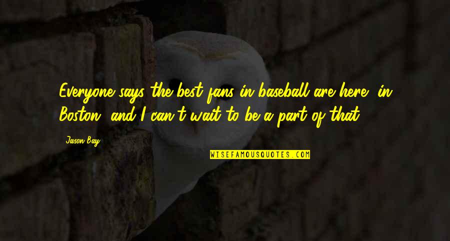 Subertholen Quotes By Jason Bay: Everyone says the best fans in baseball are Subertholen Quotes By Jason Bay: Everyone says the best fans in baseball are