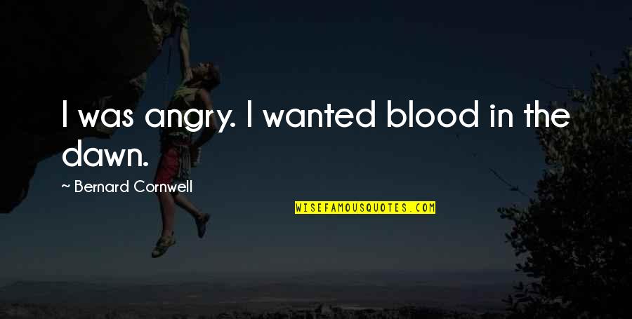 Suberto Quotes By Bernard Cornwell: I was angry. I wanted blood in the