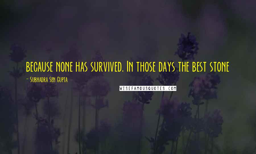 Subhadra Sen Gupta quotes: because none has survived. In those days the best stone