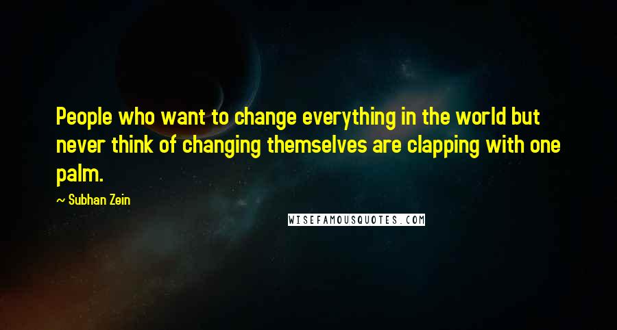 Subhan Zein quotes: People who want to change everything in the world but never think of changing themselves are clapping with one palm.