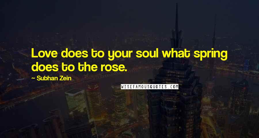 Subhan Zein quotes: Love does to your soul what spring does to the rose.
