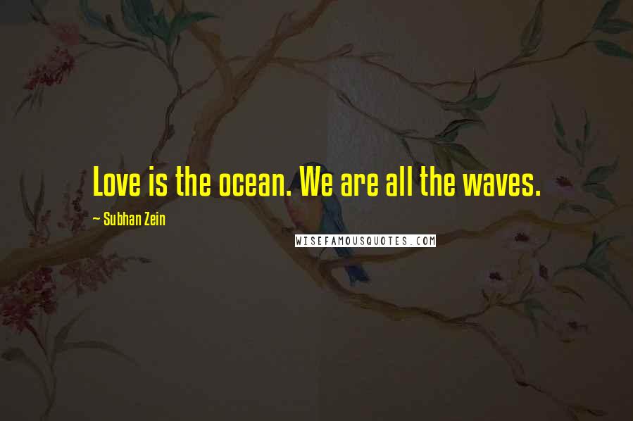 Subhan Zein quotes: Love is the ocean. We are all the waves.