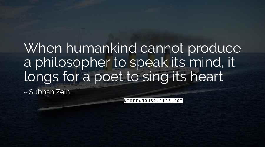 Subhan Zein quotes: When humankind cannot produce a philosopher to speak its mind, it longs for a poet to sing its heart