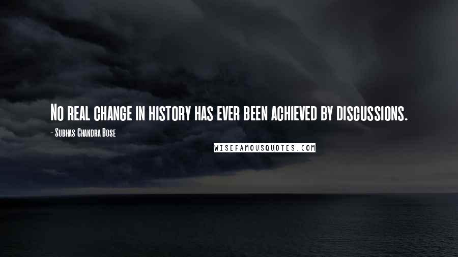 Subhas Chandra Bose quotes: No real change in history has ever been achieved by discussions.