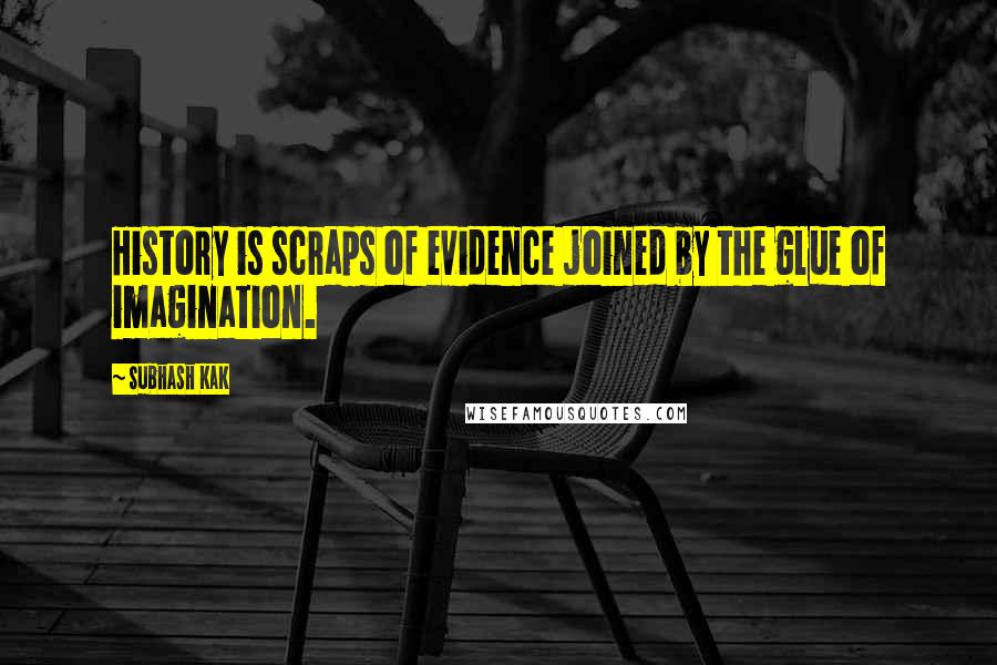 Subhash Kak quotes: History is scraps of evidence joined by the glue of imagination.