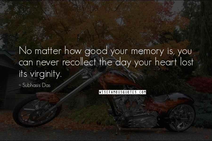 Subhasis Das quotes: No matter how good your memory is, you can never recollect the day your heart lost its virginity.