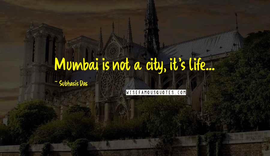 Subhasis Das quotes: Mumbai is not a city, it's life...