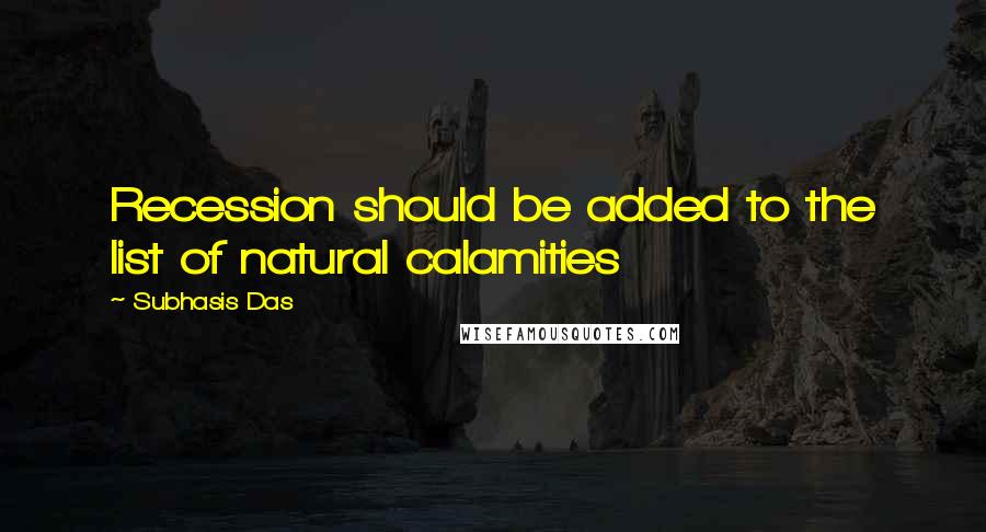 Subhasis Das quotes: Recession should be added to the list of natural calamities