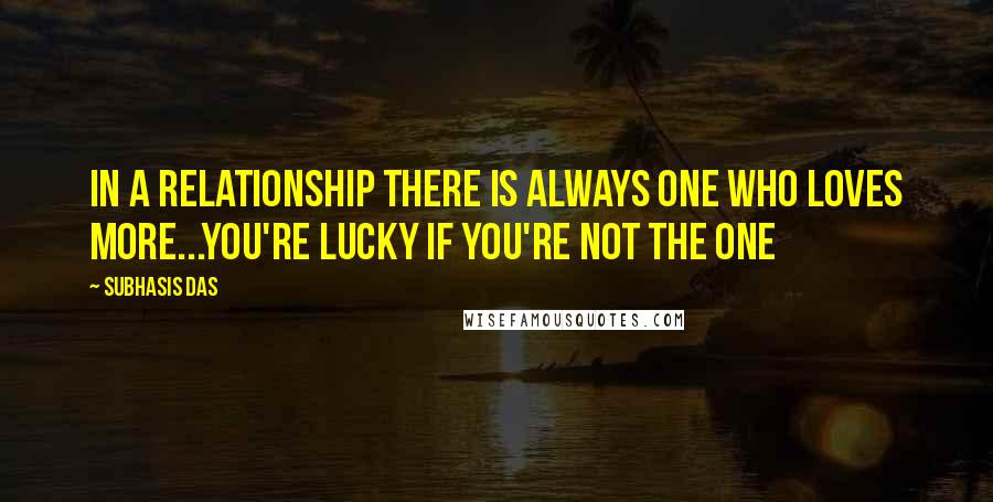 Subhasis Das quotes: In a relationship there is always one who loves more...You're lucky if you're not the one