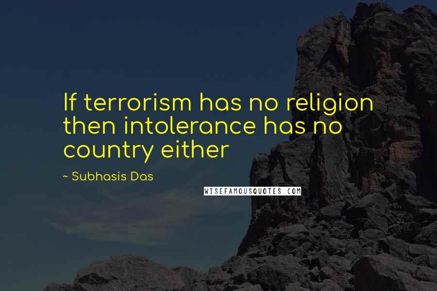 Subhasis Das quotes: If terrorism has no religion then intolerance has no country either