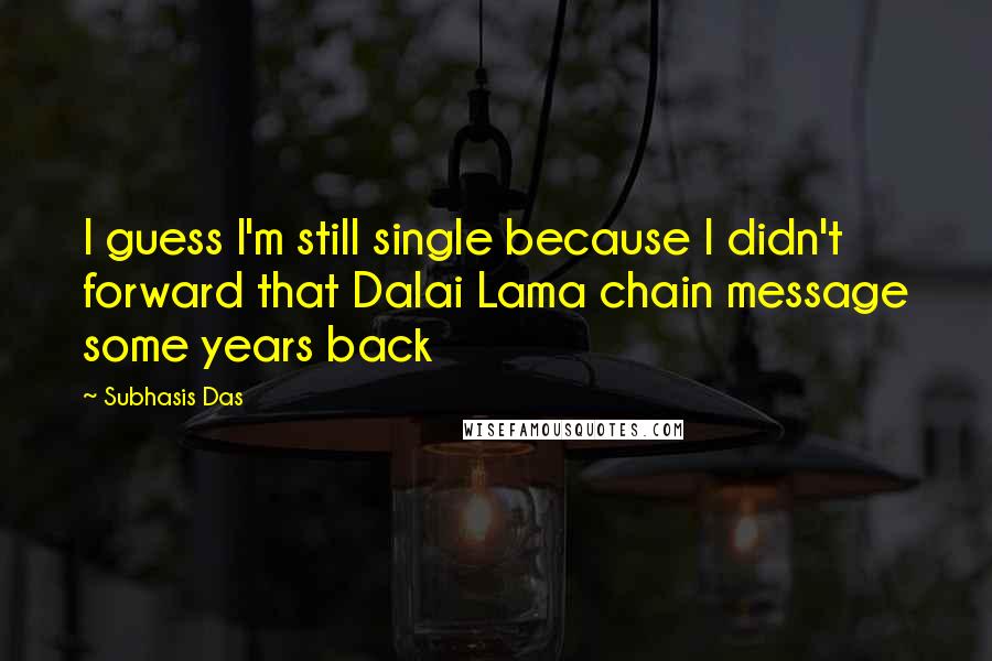 Subhasis Das quotes: I guess I'm still single because I didn't forward that Dalai Lama chain message some years back
