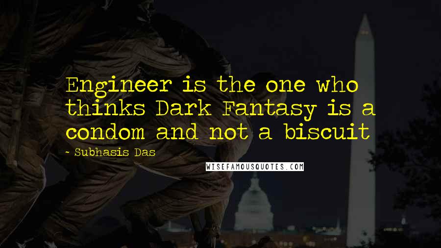 Subhasis Das quotes: Engineer is the one who thinks Dark Fantasy is a condom and not a biscuit