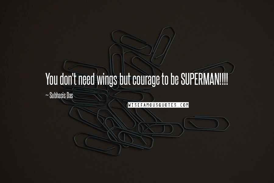 Subhasis Das quotes: You don't need wings but courage to be SUPERMAN!!!!