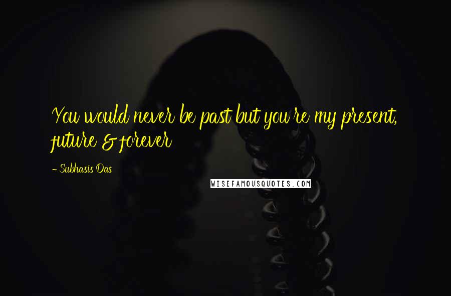 Subhasis Das quotes: You would never be past but you're my present, future & forever