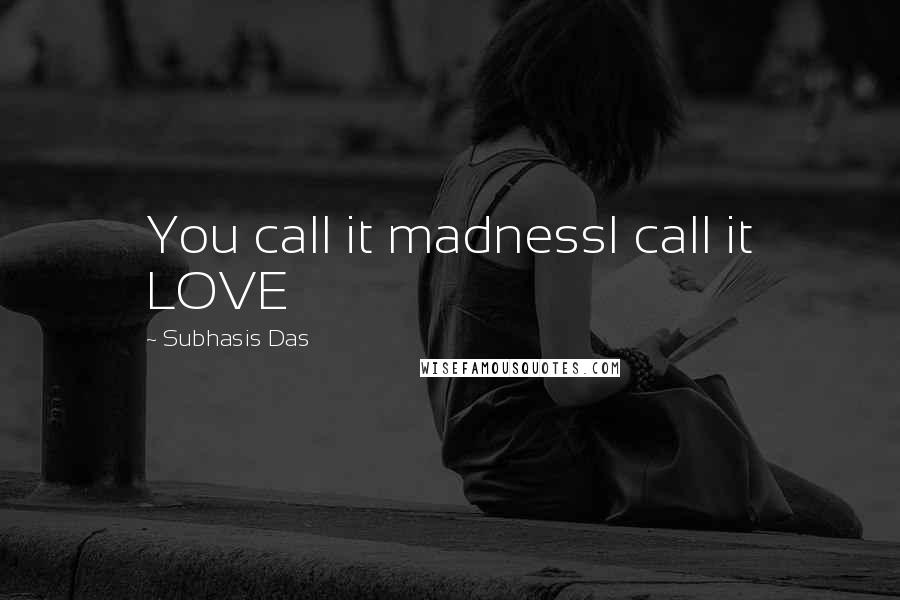 Subhasis Das quotes: You call it madnessI call it LOVE