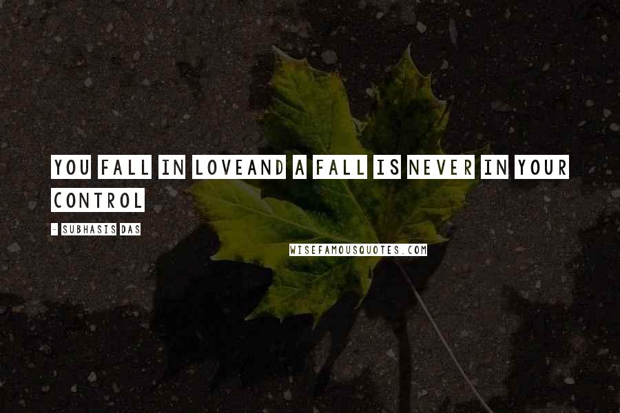 Subhasis Das quotes: You fall in loveAnd a fall is never in your control