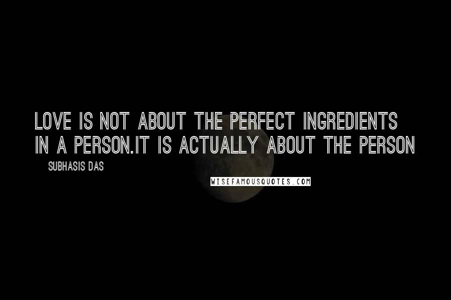 Subhasis Das quotes: Love is not about the perfect ingredients in a person.It is actually about the person