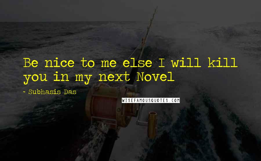 Subhasis Das quotes: Be nice to me else I will kill you in my next Novel