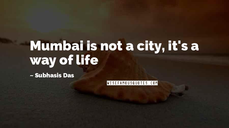 Subhasis Das quotes: Mumbai is not a city, it's a way of life