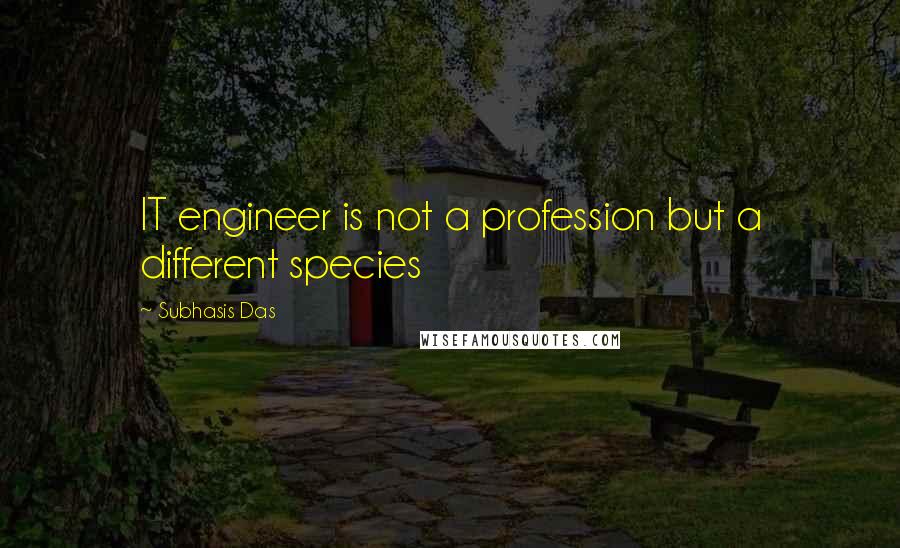 Subhasis Das quotes: IT engineer is not a profession but a different species