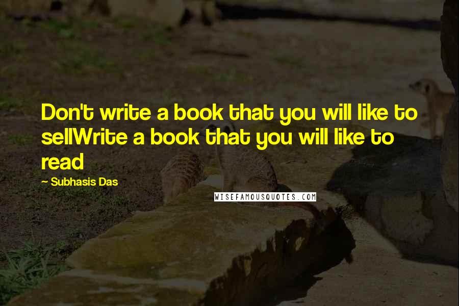 Subhasis Das quotes: Don't write a book that you will like to sellWrite a book that you will like to read