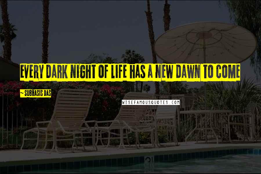 Subhasis Das quotes: every dark night of life has a new dawn to come