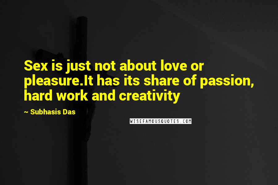 Subhasis Das quotes: Sex is just not about love or pleasure.It has its share of passion, hard work and creativity