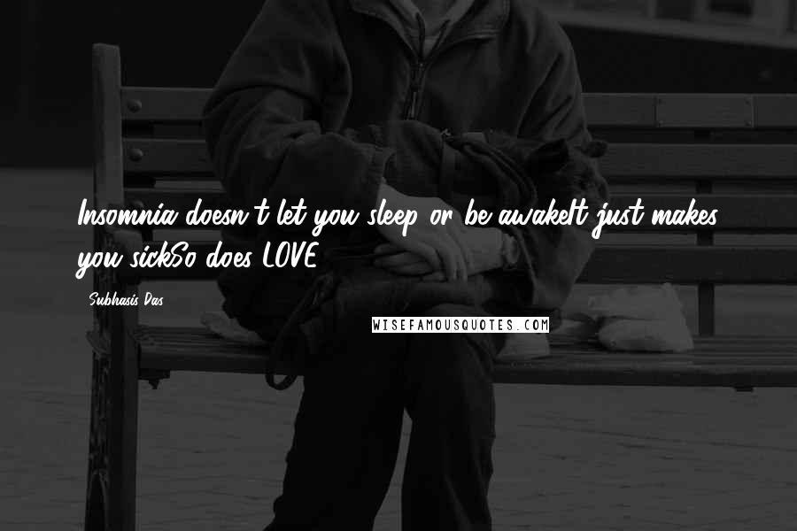 Subhasis Das quotes: Insomnia doesn't let you sleep or be awakeIt just makes you sickSo does LOVE