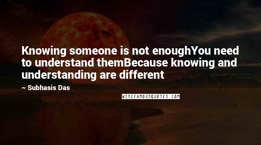 Subhasis Das quotes: Knowing someone is not enoughYou need to understand themBecause knowing and understanding are different Subhasis Das quotes: Knowing someone is not enoughYou need to understand themBecause knowing and understanding are different