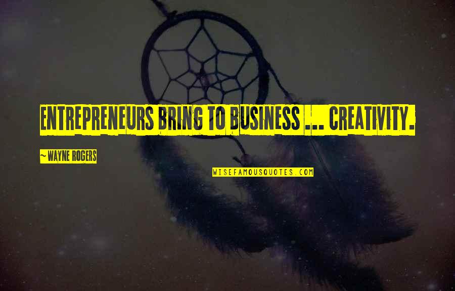 Subhrajit Dutta Quotes By Wayne Rogers: Entrepreneurs bring to business ... creativity.