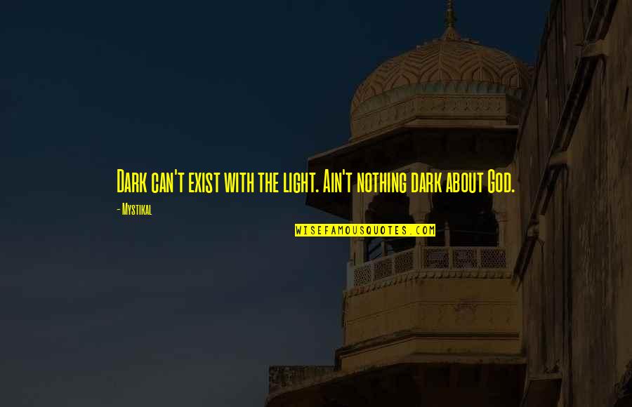 Subhransu Ray Quotes By Mystikal: Dark can't exist with the light. Ain't nothing