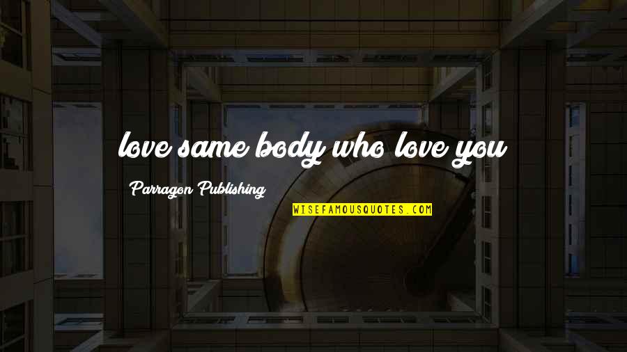 Subhransu Roy Quotes By Parragon Publishing: love same body who love you Subhransu Roy Quotes By Parragon Publishing: love same body who love you
