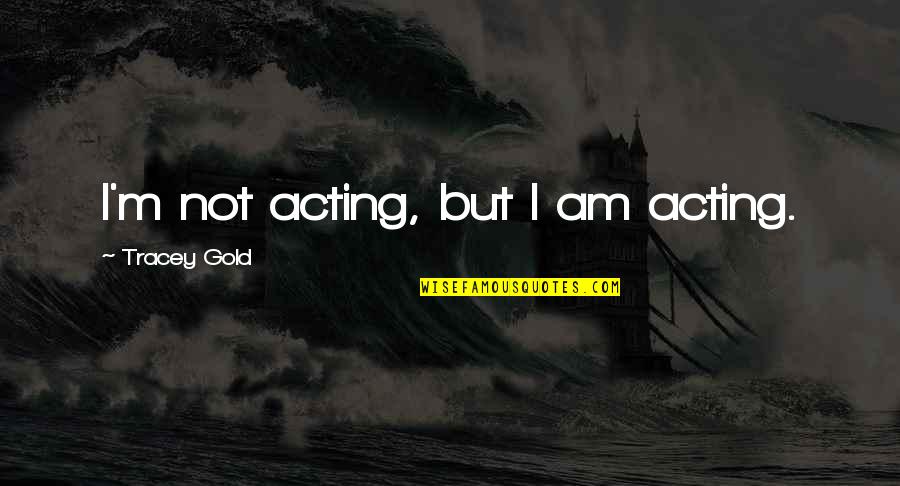 Subhuman Mongrel Quotes By Tracey Gold: I'm not acting, but I am acting.