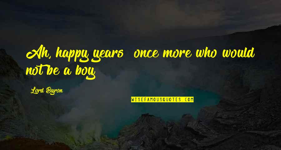 Subhumanity Quotes By Lord Byron: Ah, happy years! once more who would not