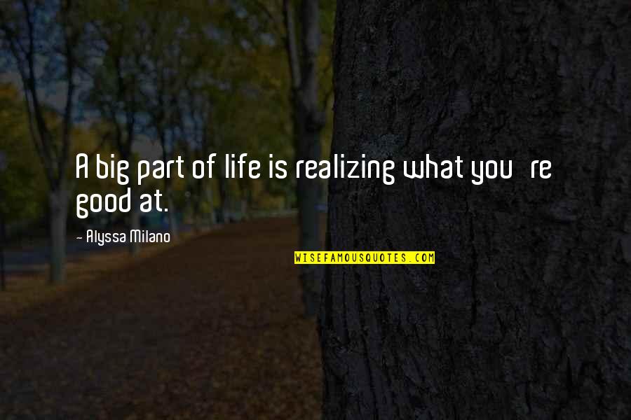 Subida Ganado Quotes By Alyssa Milano: A big part of life is realizing what Subida Ganado Quotes By Alyssa Milano: A big part of life is realizing what