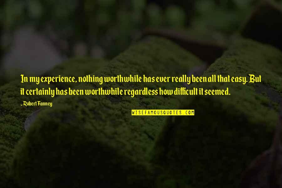 Subiendo Becky Quotes By Robert Fanney: In my experience, nothing worthwhile has ever really Subiendo Becky Quotes By Robert Fanney: In my experience, nothing worthwhile has ever really