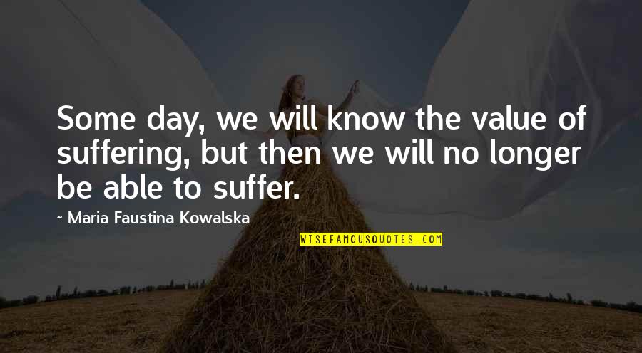 Subimal Misra Quotes By Maria Faustina Kowalska: Some day, we will know the value of