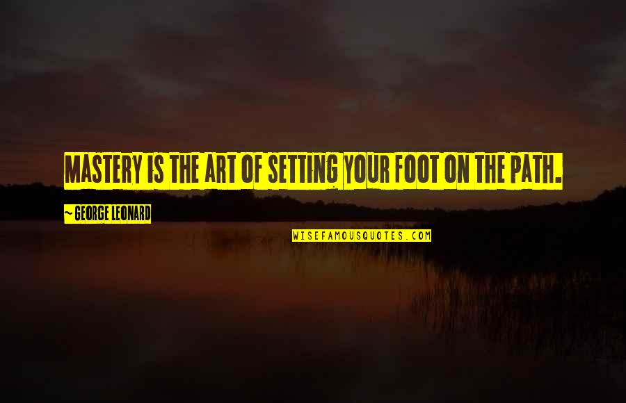 Subindo Morro Quotes By George Leonard: Mastery is the art of setting your foot