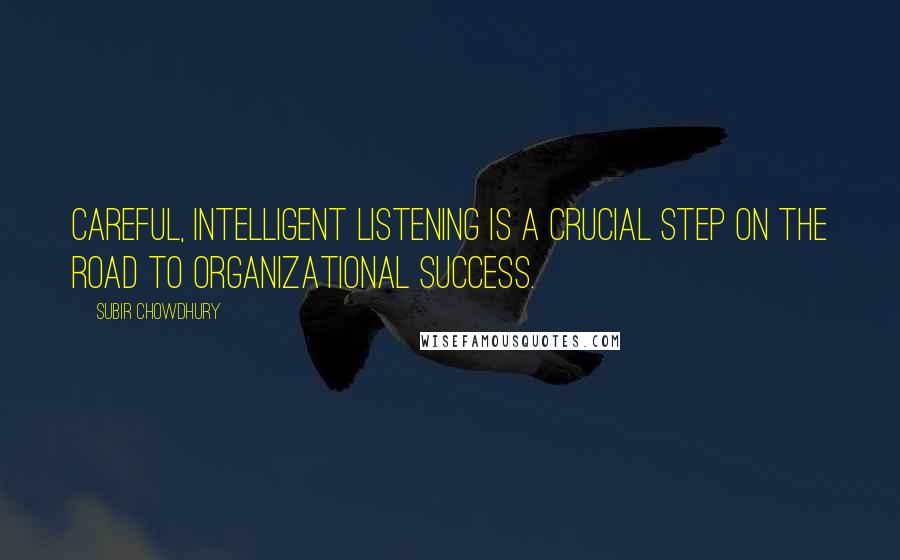 Subir Chowdhury quotes: Careful, intelligent listening is a crucial step on the road to organizational success.