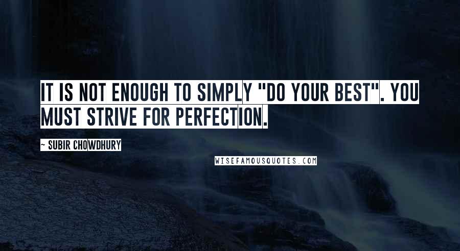 Subir Chowdhury quotes: It is not enough to simply "do your best". You must strive for perfection.