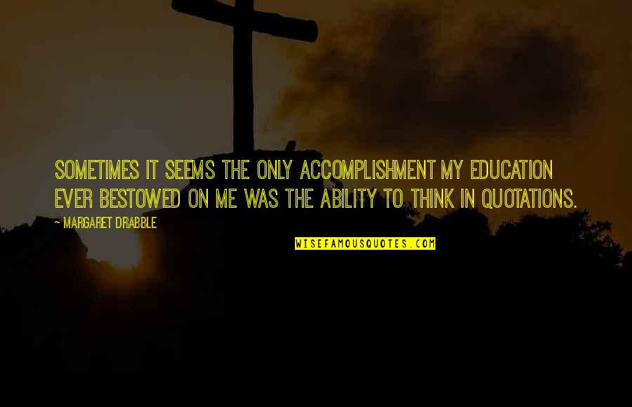 Subir Chowdhury Quotes By Margaret Drabble: Sometimes it seems the only accomplishment my education Subir Chowdhury Quotes By Margaret Drabble: Sometimes it seems the only accomplishment my education