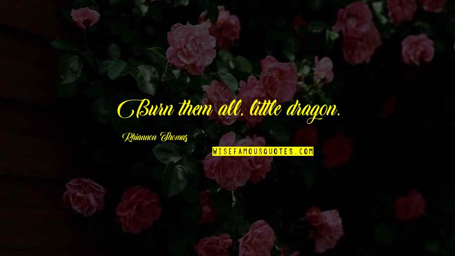 Subir Jossan Quotes By Rhiannon Thomas: Burn them all, little dragon. Subir Jossan Quotes By Rhiannon Thomas: Burn them all, little dragon.