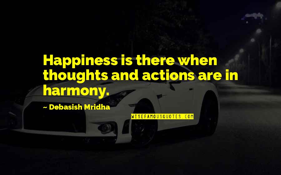 Subira Mitimingi Quotes By Debasish Mridha: Happiness is there when thoughts and actions are