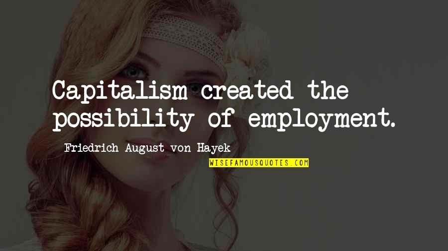 Subirana Responde Quotes By Friedrich August Von Hayek: Capitalism created the possibility of employment.